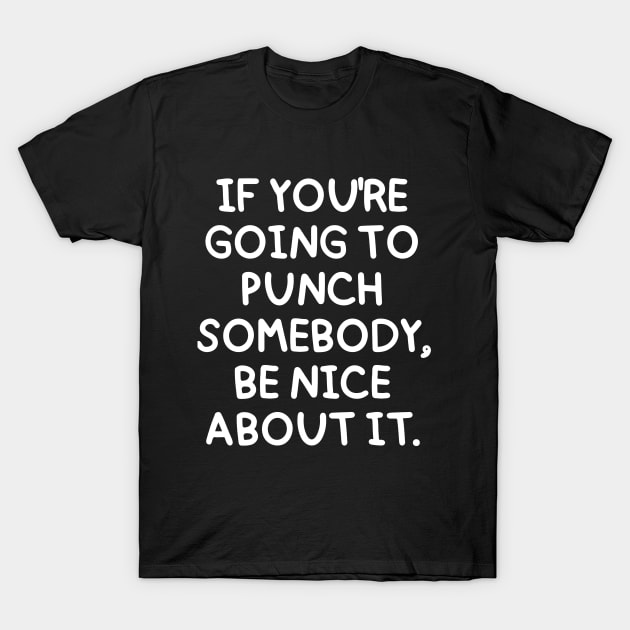 If you're going to punch someone, be nice about it. T-Shirt by mksjr